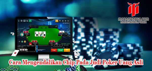 Cara Mengendalikan Chip Pada Judi Poker Uang Asli