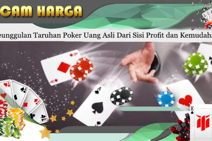 Keunggulan Taruhan Poker Uang Asli Dari Sisi Profit dan Kemudahan